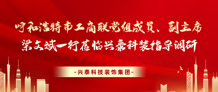 呼和浩特市工商聯(lián)黨組成員、副主席梁文斌一行蒞臨興泰科裝指導(dǎo)調(diào)研