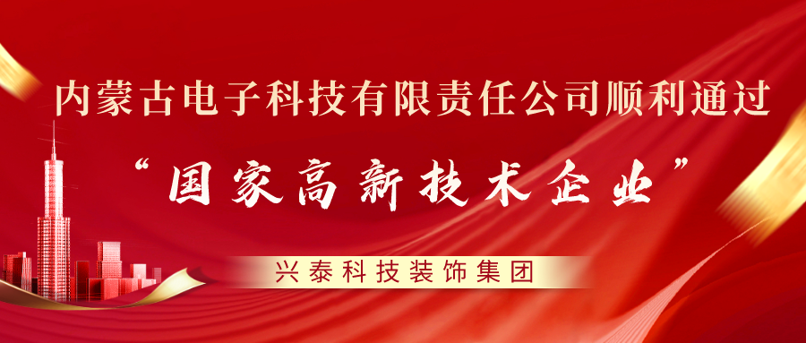 喜訊 |興泰科技裝飾集團旗下電子科技有限責任公司順利通過“國家高新技術企業(yè)”認定