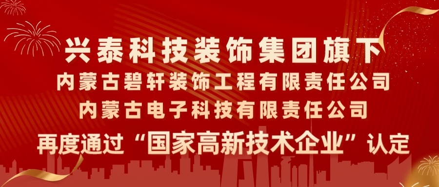 喜報|興泰科技裝飾集團旗下內(nèi)蒙古碧軒裝飾工程有限責(zé)任公司、內(nèi)蒙古電子科技有限責(zé)任公司再度通過“國家高新技術(shù)企業(yè)”認定